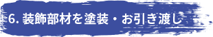 6. 装飾部材を塗装・お引き渡し